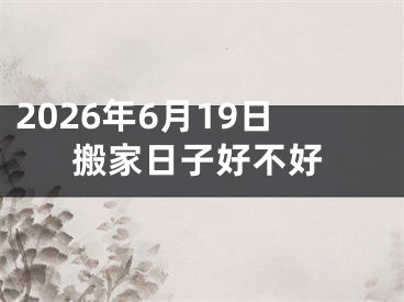 2026年6月19日搬家日子好不好