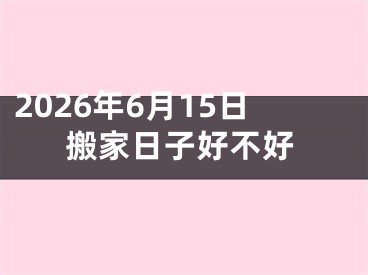 2026年6月15日搬家日子好不好