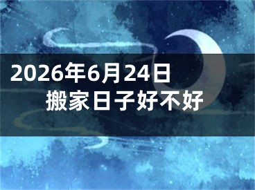 2026年6月24日搬家日子好不好