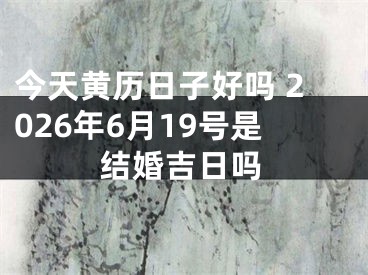 今天黄历日子好吗 2026年6月19号是结婚吉日吗