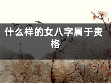 什么样的女八字属于贵格