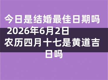 今日是结婚最佳日期吗 2026年6月2日农历四月十七是黄道吉日吗