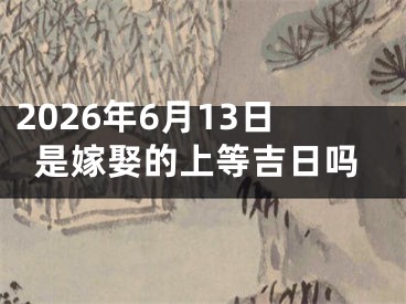 2026年6月13日是嫁娶的上等吉日吗