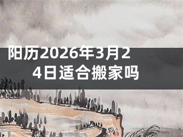 阳历2026年3月24日适合搬家吗