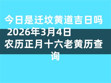 今日是迁坟黄道吉日吗 2026年3月4日农历正月十六老黄历查询