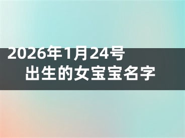 2026年1月24号出生的女宝宝名字