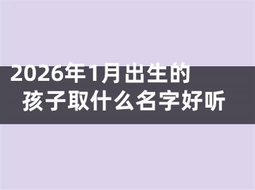 2026年1月出生的孩子取什么名字好听