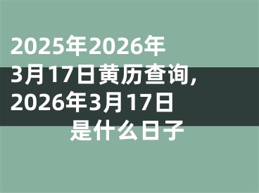 2025年2026年3月17日黄历查询,2026年3月17日是什么日子