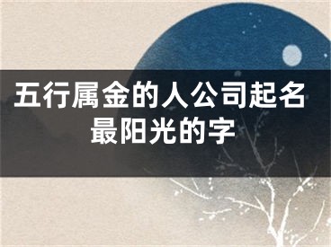 五行属金的人公司起名最阳光的字