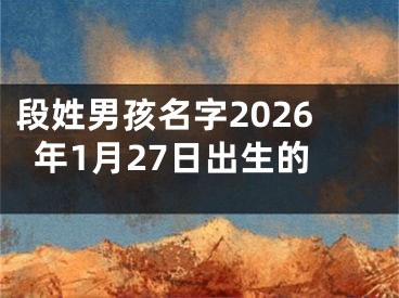 段姓男孩名字2026年1月27日出生的