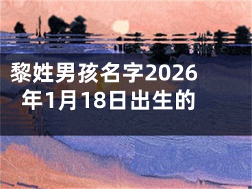 黎姓男孩名字2026年1月18日出生的