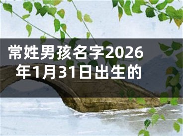 常姓男孩名字2026年1月31日出生的