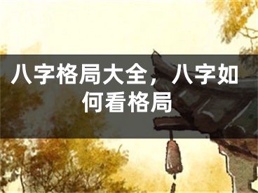 八字格局大全，八字如何看格局
