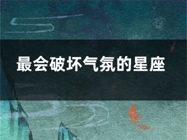 最会破坏气氛的星座