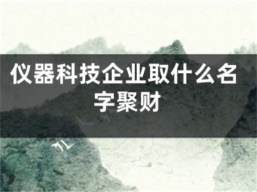 仪器科技企业取什么名字聚财