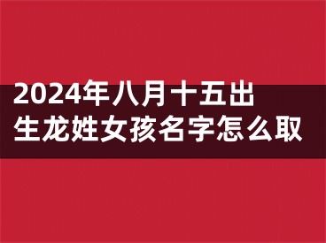 2024年八月十五出生龙姓女孩名字怎么取