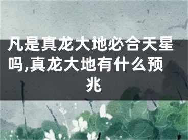 凡是真龙大地必合天星吗,真龙大地有什么预兆