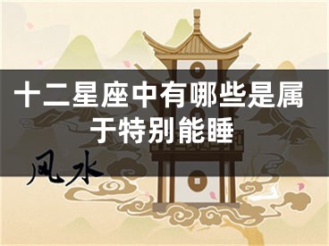 十二星座中有哪些是属于特别能睡