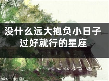 没什么远大抱负小日子过好就行的星座