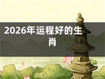 2026年运程好的生肖