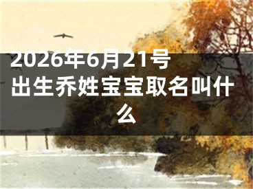 2026年6月21号出生乔姓宝宝取名叫什么