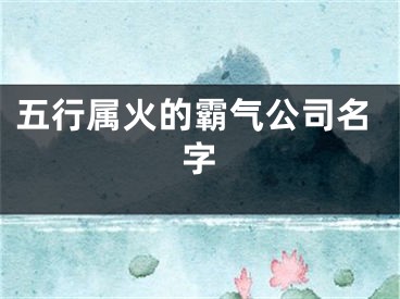 五行属火的霸气公司名字