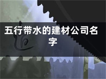 五行带水的建材公司名字