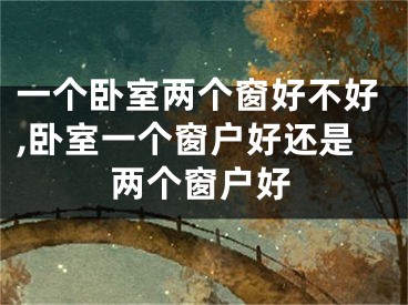 一个卧室两个窗好不好,卧室一个窗户好还是两个窗户好