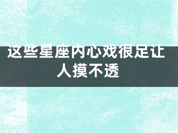 这些星座内心戏很足让人摸不透