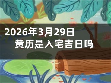 2026年3月29日黄历是入宅吉日吗