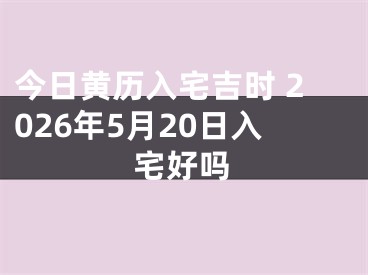 今日黄历入宅吉时 2026年5月20日入宅好吗