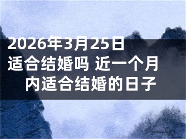 2026年3月25日适合结婚吗 近一个月内适合结婚的日子
