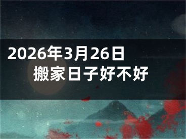 2026年3月26日搬家日子好不好