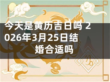 今天是黄历吉日吗 2026年3月25日结婚合适吗