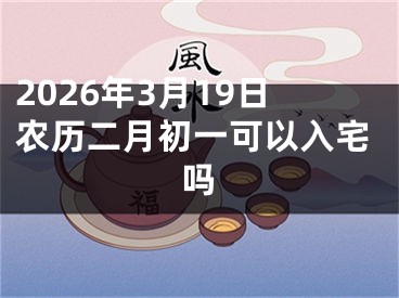 2026年3月19日农历二月初一可以入宅吗