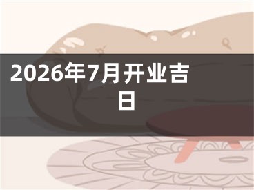 2026年7月开业吉日
