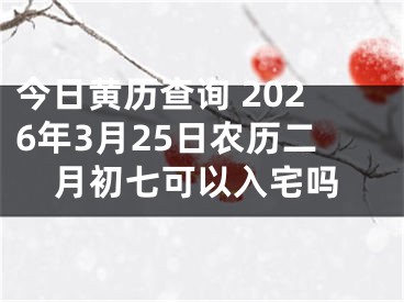 今日黄历查询 2026年3月25日农历二月初七可以入宅吗