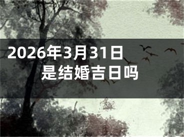 2026年3月31日是结婚吉日吗