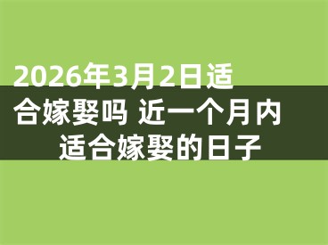 2026年3月2日适合嫁娶吗 近一个月内适合嫁娶的日子