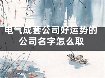电气成套公司好运势的公司名字怎么取