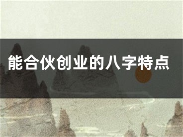 能合伙创业的八字特点