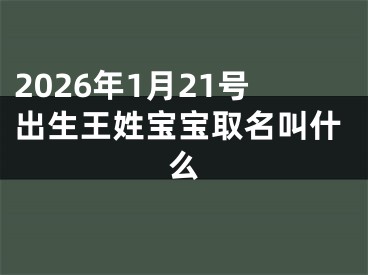2026年1月21号出生王姓宝宝取名叫什么