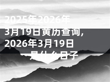 2025年2026年3月19日黄历查询,2026年3月19日是什么日子