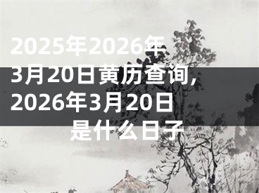 2025年2026年3月20日黄历查询,2026年3月20日是什么日子