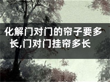 化解门对门的帘子要多长,门对门挂帘多长