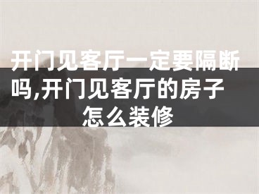 开门见客厅一定要隔断吗,开门见客厅的房子怎么装修