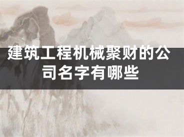 建筑工程机械聚财的公司名字有哪些