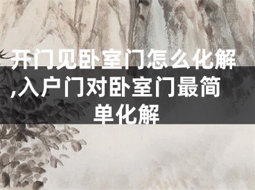 开门见卧室门怎么化解,入户门对卧室门最简单化解