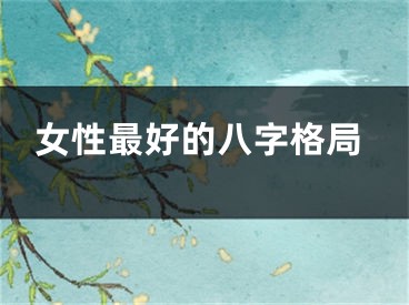 女性最好的八字格局