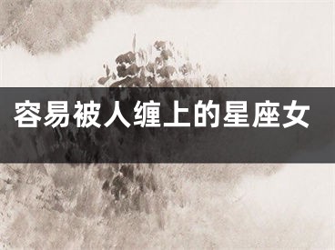 容易被人缠上的星座女